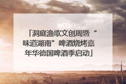 洞庭渔歌文创周暨“味道湖南”啤酒烧烤嘉年华德国啤酒季启动