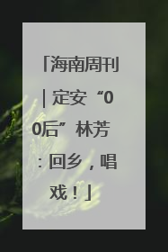 海南周刊｜定安“00后”林芳：回乡，唱戏！