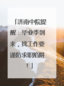 济南中院提醒：毕业季到来，找工作要谨防求职陷阱！