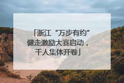浙江“万步有约”健走激励大赛启动，千人集体开卷