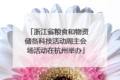 浙江省粮食和物资储备科技活动周主会场活动在杭州举办