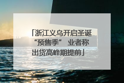 浙江义乌开启圣诞“预售季” 业者称出货高峰期提前