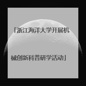 浙江海洋大学开展机械创新科普研学活动
