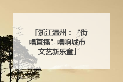 浙江温州：“街唱直播”唱响城市文艺新乐章