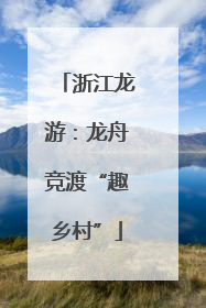 浙江龙游：龙舟竞渡“趣乡村”