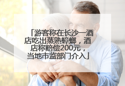 游客称在长沙一酒店吃出蒸熟蟑螂，酒店称赔偿200元，当地市监部门介入