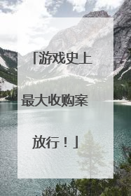 游戏史上最大收购案放行！