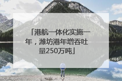 港航一体化实施一年，潍坊港年增吞吐量250万吨
