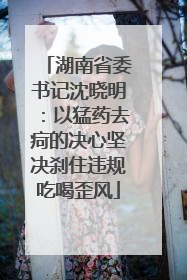 湖南省委书记沈晓明：以猛药去疴的决心坚决刹住违规吃喝歪风
