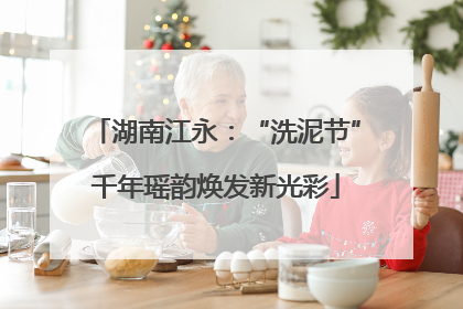 湖南江永：“洗泥节”千年瑶韵焕发新光彩