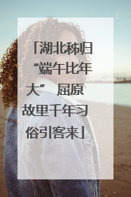 湖北秭归“端午比年大” 屈原故里千年习俗引客来