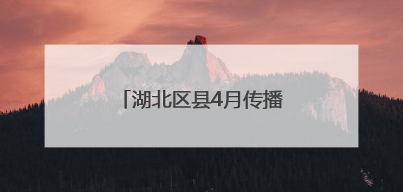 湖北区县4月传播亮点分析：特产出圈为城市形象添彩