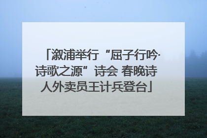 溆浦举行“屈子行吟·诗歌之源”诗会 春晚诗人外卖员王计兵登台