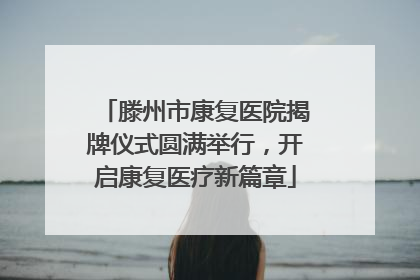 滕州市康复医院揭牌仪式圆满举行，开启康复医疗新篇章