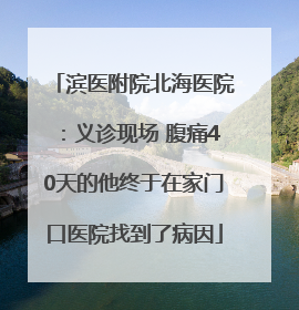 滨医附院北海医院：义诊现场 腹痛40天的他终于在家门口医院找到了病因