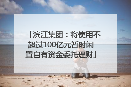 滨江集团：将使用不超过100亿元暂时闲置自有资金委托理财