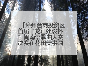 漳州台商投资区首届“龙江建设杯”闽南语歌曲大赛决赛在花田美事圆满落幕