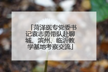 菏泽医专党委书记袁志勇带队赴聊城、滨州、临沂教学基地考察交流