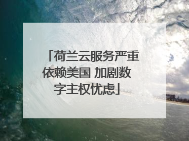荷兰云服务严重依赖美国 加剧数字主权忧虑