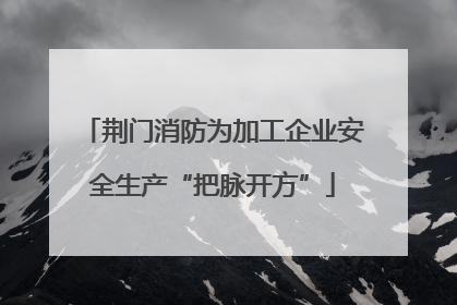 荆门消防为加工企业安全生产“把脉开方”