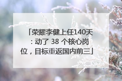 荣耀李健上任140天：动了 38 个核心岗位，目标重返国内前三
