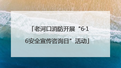 老河口消防开展“6·16安全宣传咨询日”活动
