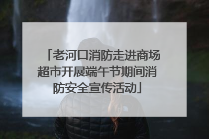 老河口消防走进商场超市开展端午节期间消防安全宣传活动