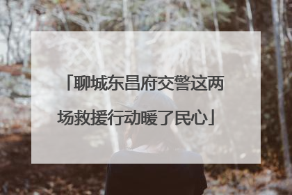 聊城东昌府交警这两场救援行动暖了民心