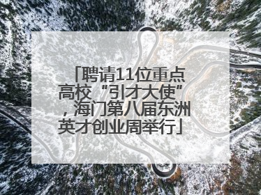 聘请11位重点高校“引才大使”，海门第八届东洲英才创业周举行
