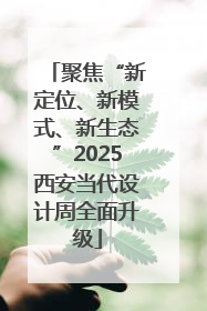 聚焦“新定位、新模式、新生态”2025西安当代设计周全面升级