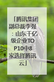 腾讯集团副总裁李强：山东千亿级企业TOP10中8家选择腾讯云