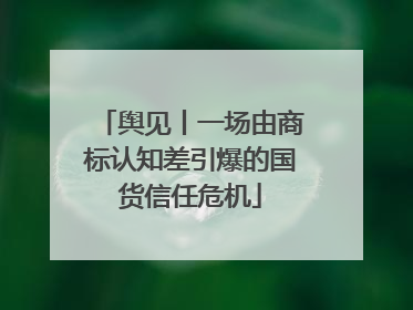 舆见丨一场由商标认知差引爆的国货信任危机