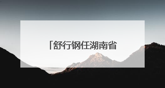 舒行钢任湖南省机场管理集团有限公司董事长、省机场管理局局长