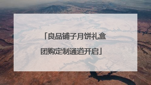 良品铺子月饼礼盒团购定制通道开启