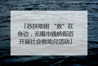 苏扶助困 “救”在身边，无锡市钱桥街道开展社会救助月活动