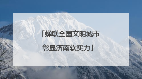 蝉联全国文明城市 彰显济南软实力