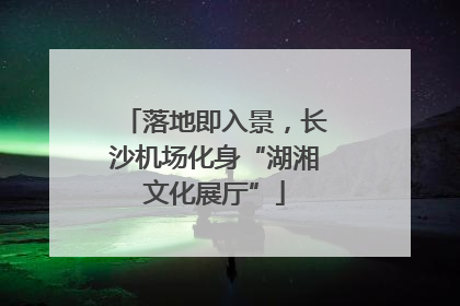 落地即入景，长沙机场化身“湖湘文化展厅”