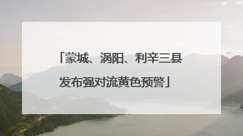 蒙城、涡阳、利辛三县发布强对流黄色预警