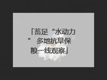 蓄足“水动力” 多地抗旱保粮一线观察