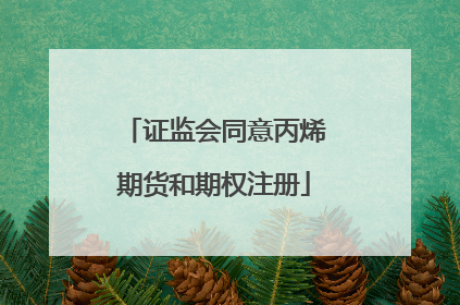 证监会同意丙烯期货和期权注册