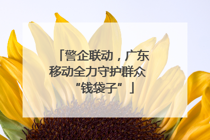 警企联动，广东移动全力守护群众“钱袋子”