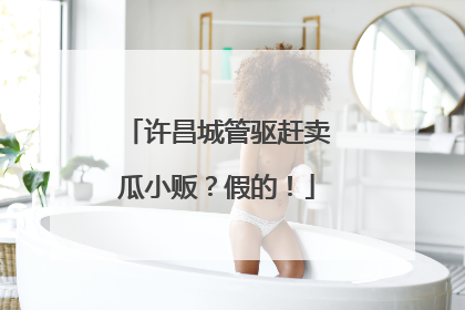 许昌城管驱赶卖瓜小贩？假的！