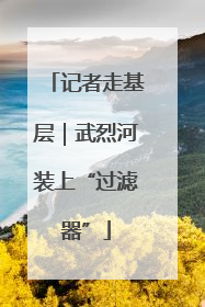 记者走基层｜武烈河装上“过滤器”