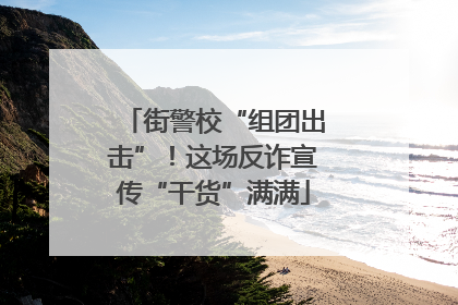 街警校“组团出击”！这场反诈宣传“干货”满满