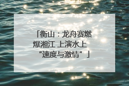 衡山：龙舟赛燃爆湘江 上演水上“速度与激情”