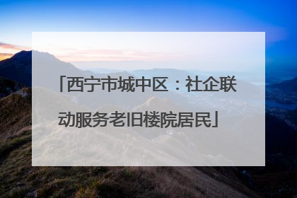 西宁市城中区：社企联动服务老旧楼院居民