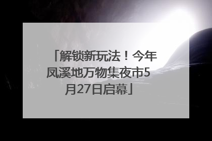 解锁新玩法！今年凤溪地万物集夜市5月27日启幕