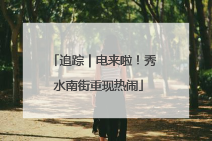 追踪｜电来啦！秀水南街重现热闹