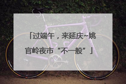过端午，来延庆~姚官岭夜市“不一般”