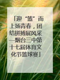 迎“篮”而上扬青春，团结拼搏展风采—烟台三中第十七届体育文化节篮球赛
